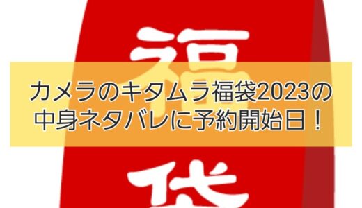 カメラのキタムラ福袋2023の中身ネタバレ！予約できるサイトに発売日を調査！
